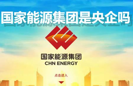 國家能源集團是央企嗎？國家能源集團是國企還是央企？是什么級別單位？